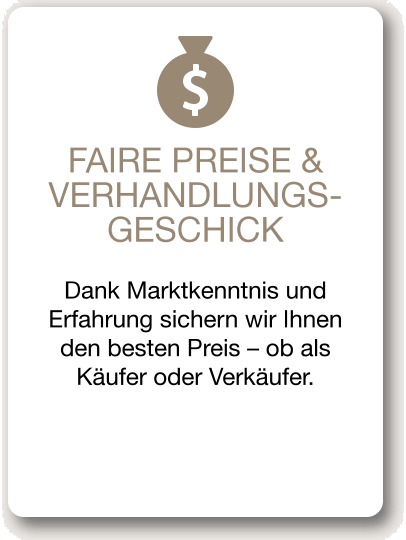 FAIRE PREISE & VERHANDLUNGS-GESCHICK Dank Marktkenntnis und Erfahrung sichern wir Ihnen den besten Preis – ob als Käufer oder Verkäufer.
