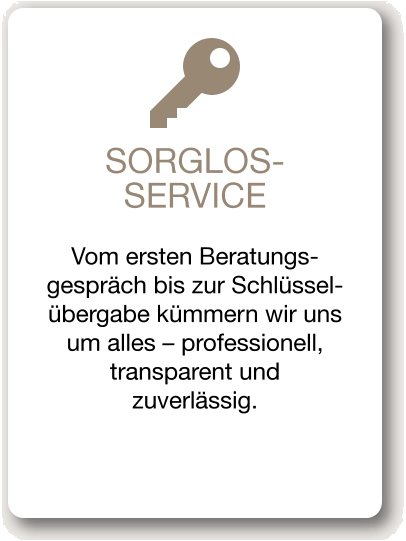 SORGLOS-SERVICE Vom ersten Beratungs-gespräch bis zur Schlüssel-übergabe kümmern wir uns um alles – professionell, transparent und zuverlässig.