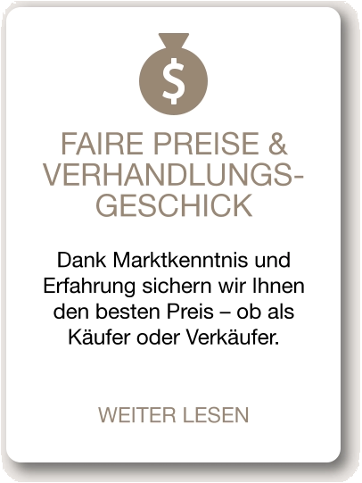 FAIRE PREISE & VERHANDLUNGS-GESCHICK Dank Marktkenntnis und Erfahrung sichern wir Ihnen den besten Preis – ob als Käufer oder Verkäufer.  WEITER LESEN